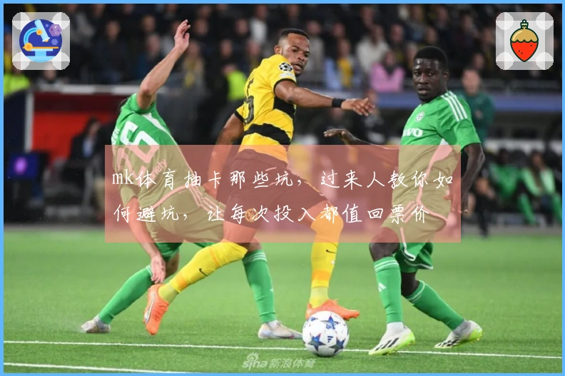 mk体育抽卡那些坑，过来人教你如何避坑，让每次投入都值回票价