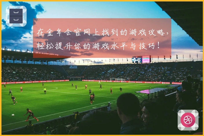 在金年会官网上找到的游戏攻略，轻松提升你的游戏水平与技巧！