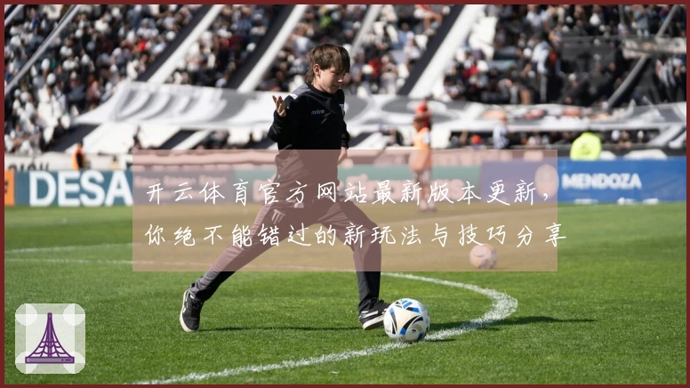 开云体育官方网站最新版本更新，你绝不能错过的新玩法与技巧分享！