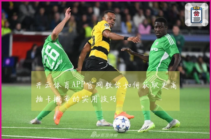 开云体育APP官网教你如何获取更高抽卡概率的实用技巧