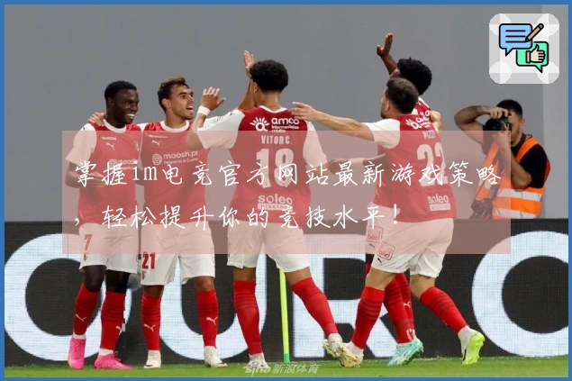 掌握im电竞官方网站最新游戏策略，轻松提升你的竞技水平!