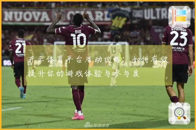 开云体育平台活动攻略：如何有效提升你的游戏体验与参与度