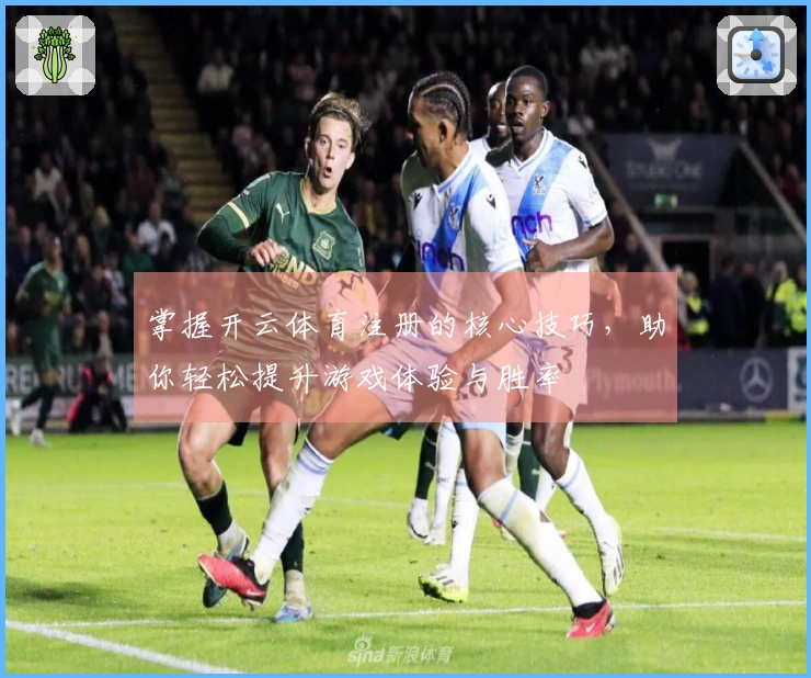 掌握开云体育注册的核心技巧，助你轻松提升游戏体验与胜率