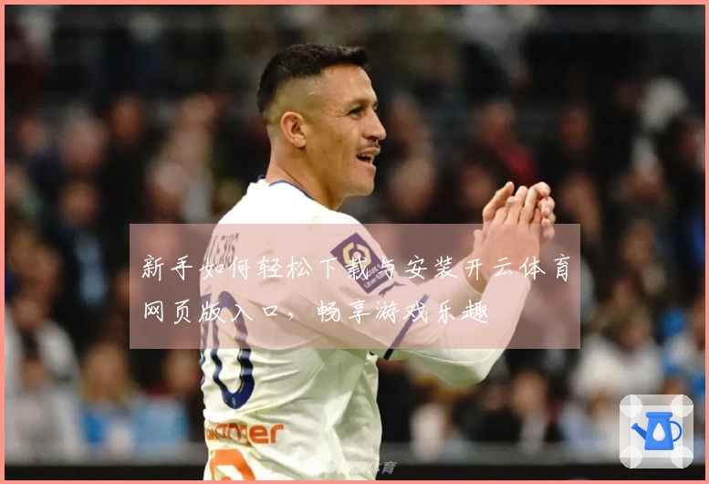 新手如何轻松下载与安装开云体育网页版入口，畅享游戏乐趣