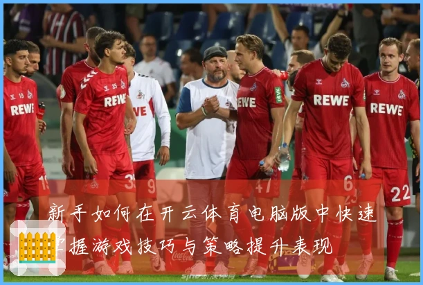 新手如何在开云体育电脑版中快速掌握游戏技巧与策略提升表现