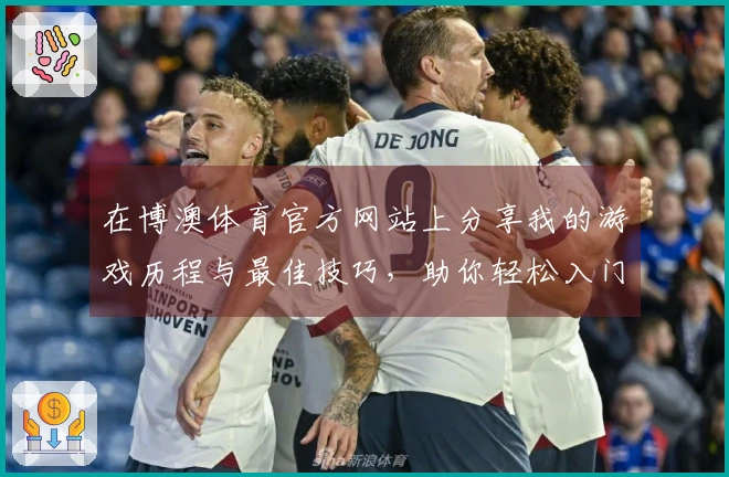 在博澳体育官方网站上分享我的游戏历程与最佳技巧，助你轻松入门！